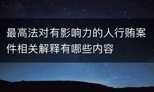 最高法对有影响力的人行贿案件相关解释有哪些内容