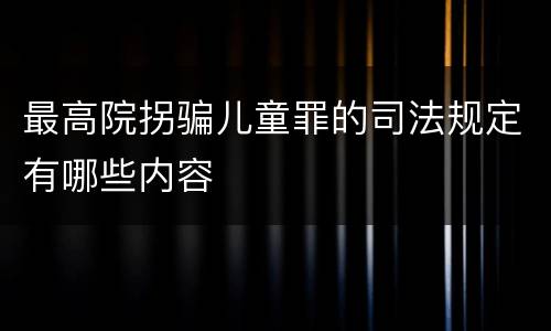 最高院拐骗儿童罪的司法规定有哪些内容