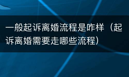 一般起诉离婚流程是咋样（起诉离婚需要走哪些流程）