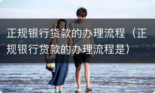 正规银行贷款的办理流程（正规银行贷款的办理流程是）