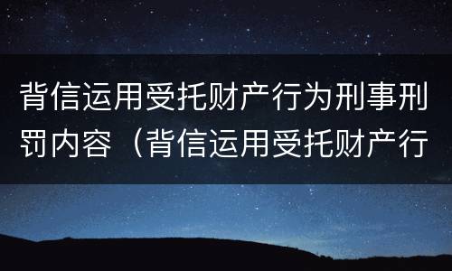 背信运用受托财产行为刑事刑罚内容（背信运用受托财产行为刑事刑罚内容不包括）