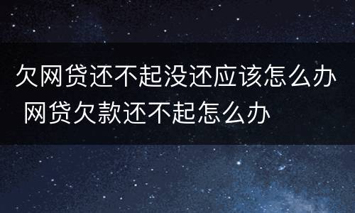 欠网贷还不起没还应该怎么办 网贷欠款还不起怎么办
