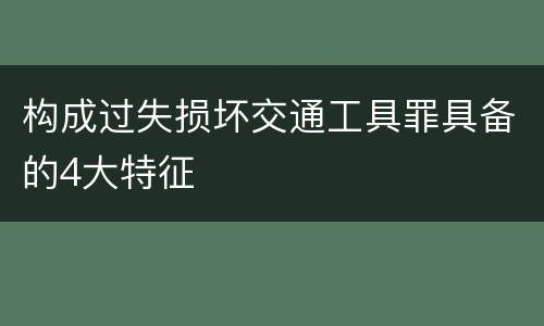 构成过失损坏交通工具罪具备的4大特征
