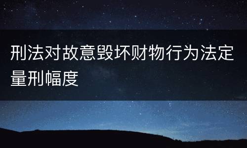 刑法对故意毁坏财物行为法定量刑幅度