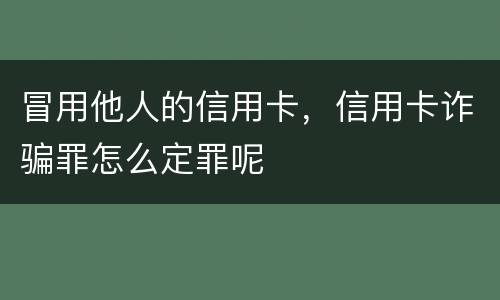冒用他人的信用卡，信用卡诈骗罪怎么定罪呢