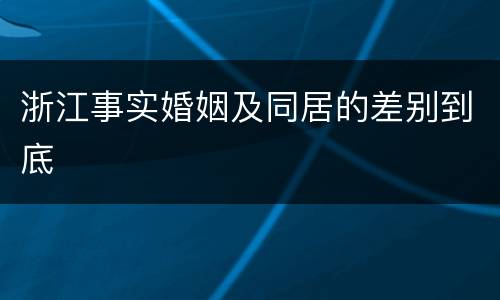 浙江事实婚姻及同居的差别到底