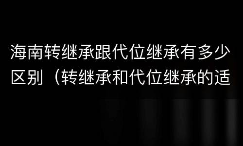 海南转继承跟代位继承有多少区别（转继承和代位继承的适用范围）