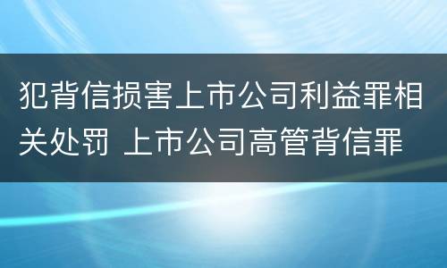 犯背信损害上市公司利益罪相关处罚 上市公司高管背信罪