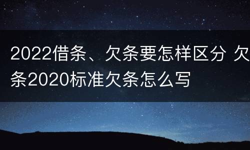 2022借条、欠条要怎样区分 欠条2020标准欠条怎么写