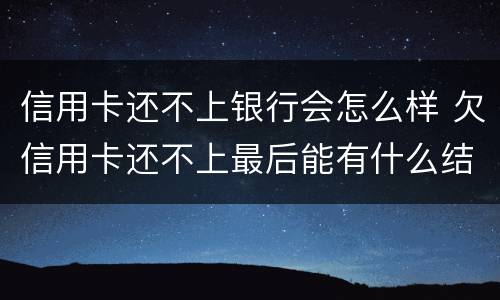 信用卡还不上银行会怎么样 欠信用卡还不上最后能有什么结果
