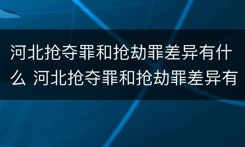 河北抢夺罪和抢劫罪差异有什么 河北抢夺罪和抢劫罪差异有什么不同