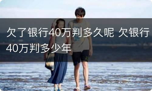 欠了银行40万判多久呢 欠银行40万判多少年