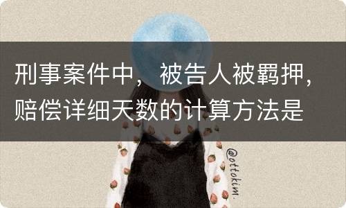 刑事案件中，被告人被羁押，赔偿详细天数的计算方法是
