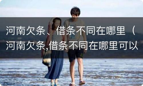 河南欠条、借条不同在哪里（河南欠条,借条不同在哪里可以查到）