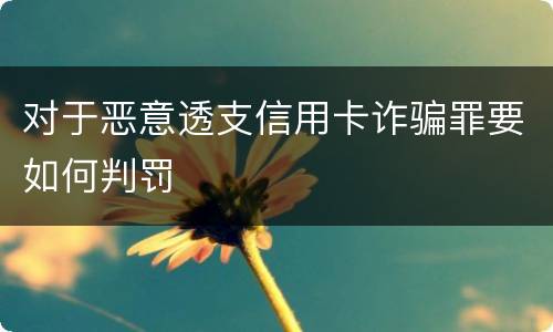 对于恶意透支信用卡诈骗罪要如何判罚