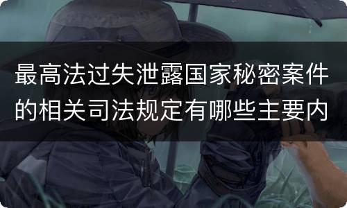 最高法过失泄露国家秘密案件的相关司法规定有哪些主要内容