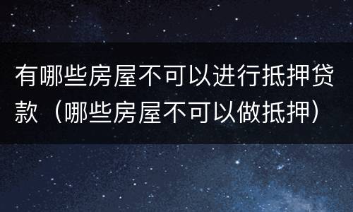 有哪些房屋不可以进行抵押贷款（哪些房屋不可以做抵押）