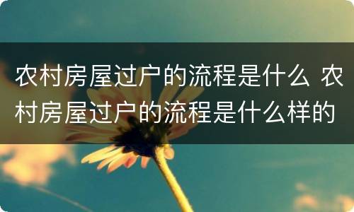 农村房屋过户的流程是什么 农村房屋过户的流程是什么样的
