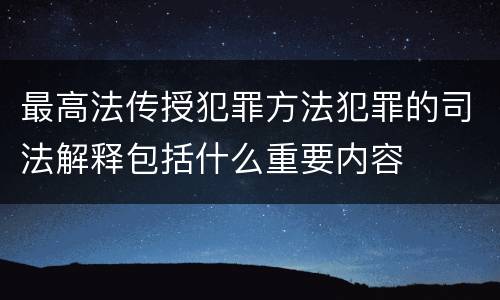 最高法传授犯罪方法犯罪的司法解释包括什么重要内容