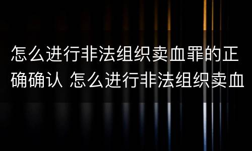 怎么进行非法组织卖血罪的正确确认 怎么进行非法组织卖血罪的正确确认认定