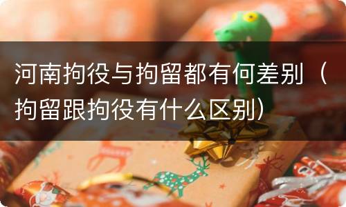 河南拘役与拘留都有何差别（拘留跟拘役有什么区别）