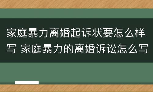 家庭暴力离婚起诉状要怎么样写 家庭暴力的离婚诉讼怎么写