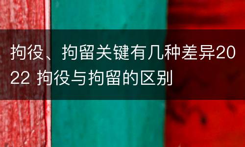 拘役、拘留关键有几种差异2022 拘役与拘留的区别