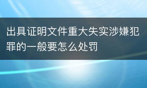 出具证明文件重大失实涉嫌犯罪的一般要怎么处罚