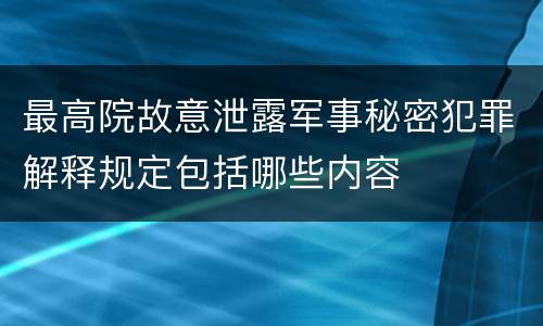 最高院故意泄露军事秘密犯罪解释规定包括哪些内容