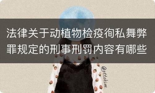 法律关于动植物检疫徇私舞弊罪规定的刑事刑罚内容有哪些