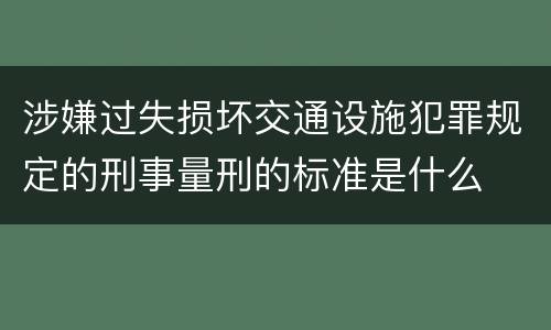 涉嫌过失损坏交通设施犯罪规定的刑事量刑的标准是什么