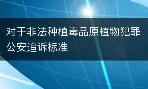对于非法种植毒品原植物犯罪公安追诉标准