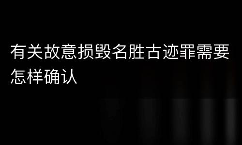 有关故意损毁名胜古迹罪需要怎样确认