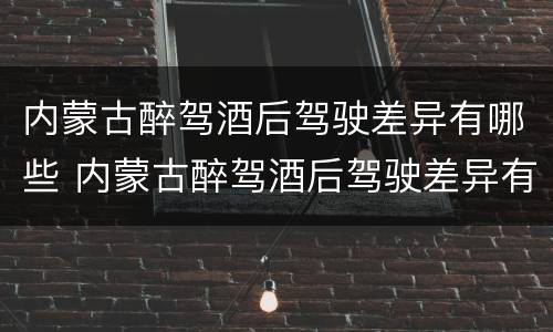 内蒙古醉驾酒后驾驶差异有哪些 内蒙古醉驾酒后驾驶差异有哪些处罚
