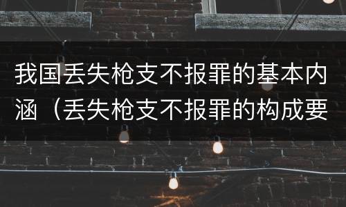 我国丢失枪支不报罪的基本内涵（丢失枪支不报罪的构成要件）