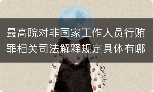 最高院对非国家工作人员行贿罪相关司法解释规定具体有哪些主要内容