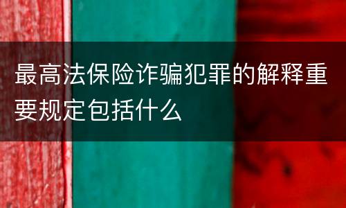 最高法保险诈骗犯罪的解释重要规定包括什么