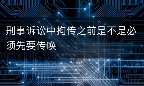 刑事诉讼中拘传之前是不是必须先要传唤