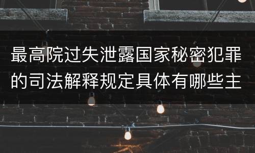 最高院过失泄露国家秘密犯罪的司法解释规定具体有哪些主要内容