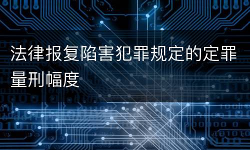 法律报复陷害犯罪规定的定罪量刑幅度
