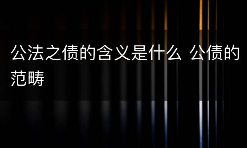公法之债的含义是什么 公债的范畴
