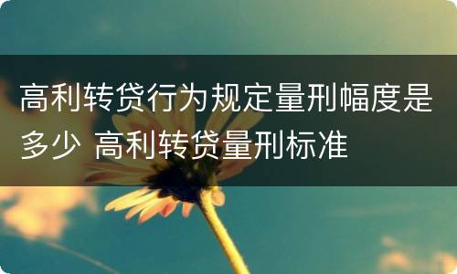 高利转贷行为规定量刑幅度是多少 高利转贷量刑标准