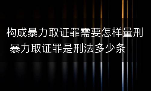 构成暴力取证罪需要怎样量刑 暴力取证罪是刑法多少条