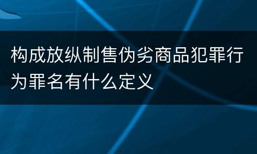 构成放纵制售伪劣商品犯罪行为罪名有什么定义