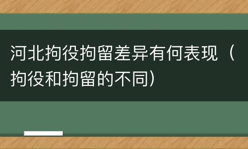 河北拘役拘留差异有何表现（拘役和拘留的不同）