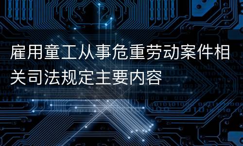 雇用童工从事危重劳动案件相关司法规定主要内容