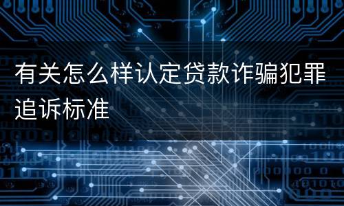 有关怎么样认定贷款诈骗犯罪追诉标准