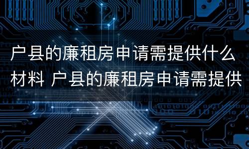 户县的廉租房申请需提供什么材料 户县的廉租房申请需提供什么材料和手续