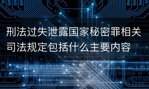 刑法过失泄露国家秘密罪相关司法规定包括什么主要内容