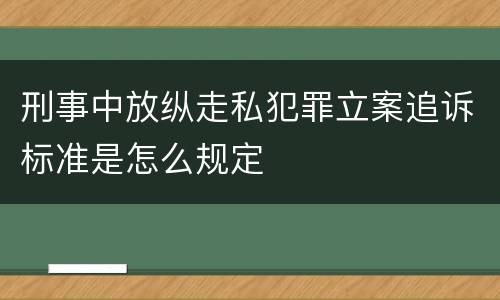 刑事中放纵走私犯罪立案追诉标准是怎么规定